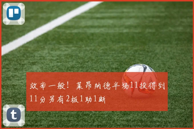 效率一般！莱昂纳德半场11投得到11分另有2板1助1断
