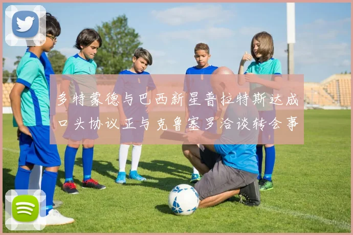 多特蒙德与巴西新星普拉特斯达成口头协议正与克鲁塞罗洽谈转会事宜