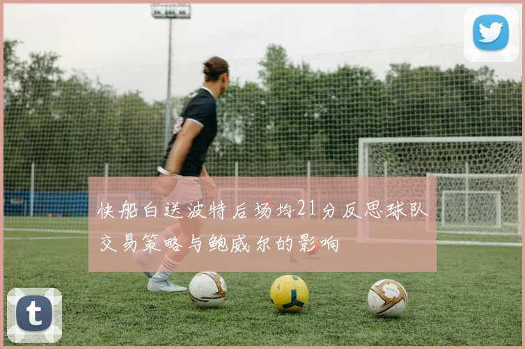 快船白送波特后场均21分反思球队交易策略与鲍威尔的影响