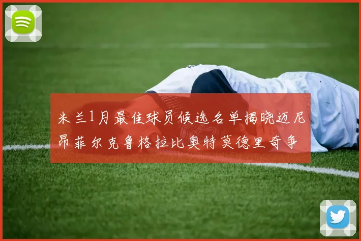 米兰1月最佳球员候选名单揭晓迈尼昂菲尔克鲁格拉比奥特莫德里奇争夺荣誉