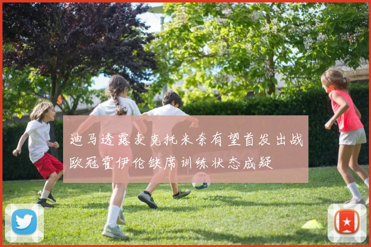 迪马透露麦克托米奈有望首发出战欧冠霍伊伦缺席训练状态成疑