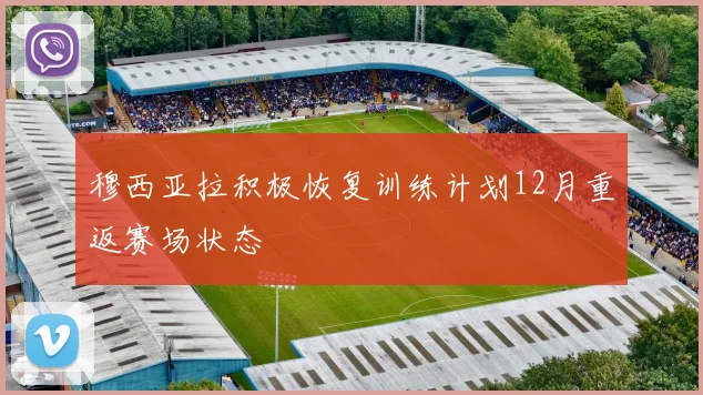 穆西亚拉积极恢复训练计划12月重返赛场状态
