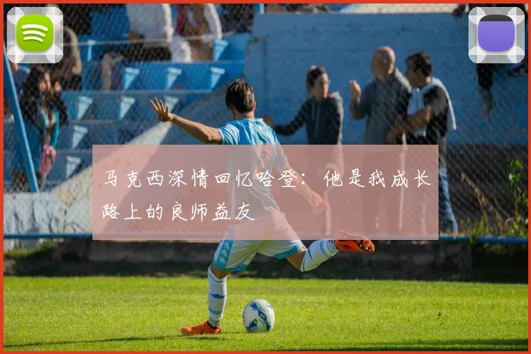 马克西深情回忆哈登：他是我成长路上的良师益友
