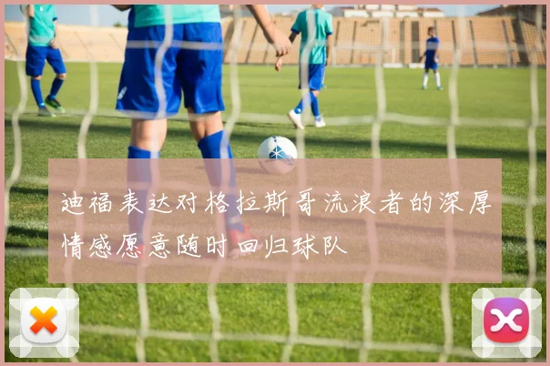 迪福表达对格拉斯哥流浪者的深厚情感愿意随时回归球队