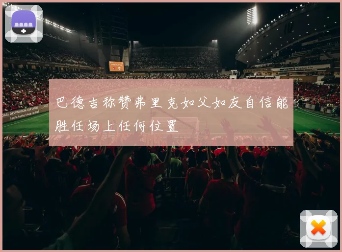 巴德吉称赞弗里克如父如友自信能胜任场上任何位置