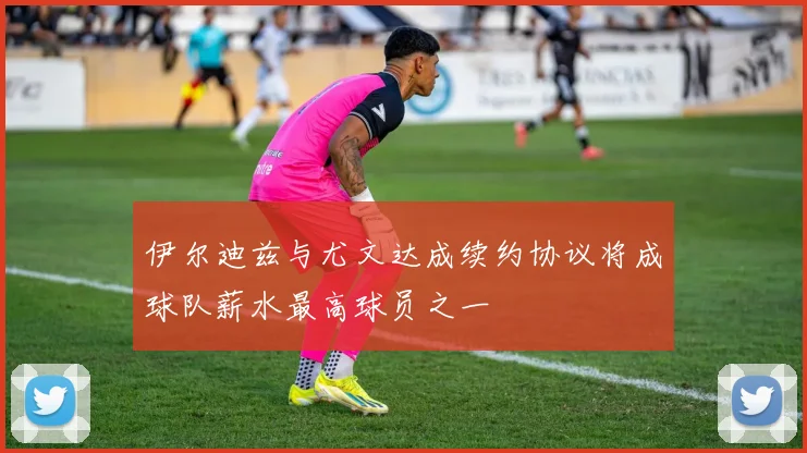 伊尔迪兹与尤文达成续约协议将成球队薪水最高球员之一