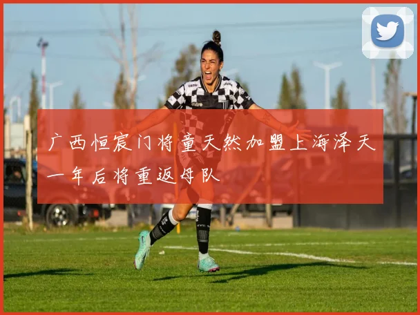 广西恒宸门将童天然加盟上海泽天一年后将重返母队