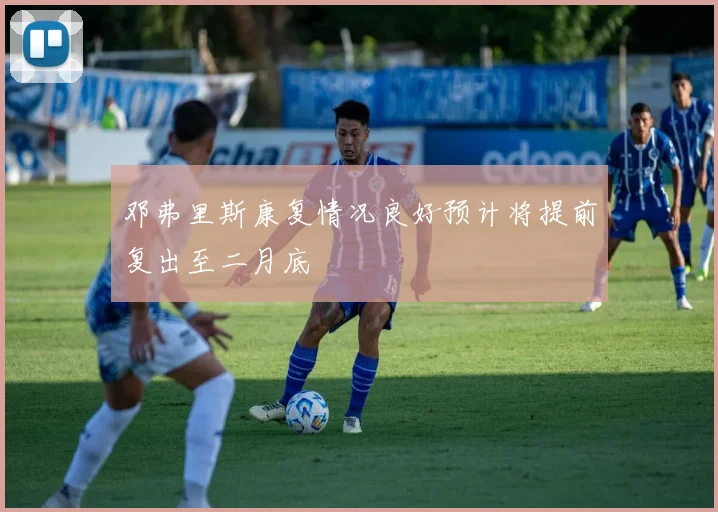 邓弗里斯康复情况良好预计将提前复出至二月底