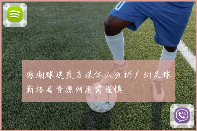 感谢球迷直言媒体人分析广州足球新格局资源利用需谨慎